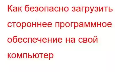 Как безопасно загрузить стороннее программное обеспечение на свой компьютер