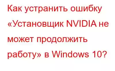 Как устранить ошибку «Установщик NVIDIA не может продолжить работу» в Windows 10?