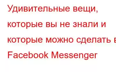 Удивительные вещи, которые вы не знали и которые можно сделать в Facebook Messenger