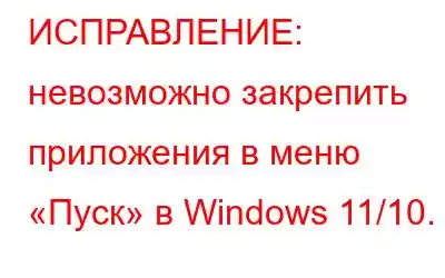 ИСПРАВЛЕНИЕ: невозможно закрепить приложения в меню «Пуск» в Windows 11/10.