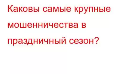 Каковы самые крупные мошенничества в праздничный сезон?