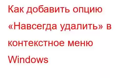 Как добавить опцию «Навсегда удалить» в контекстное меню Windows