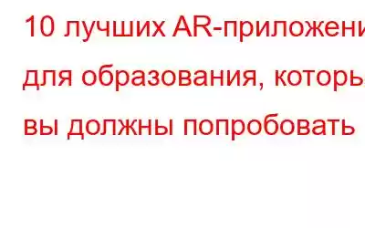 10 лучших AR-приложений для образования, которые вы должны попробовать