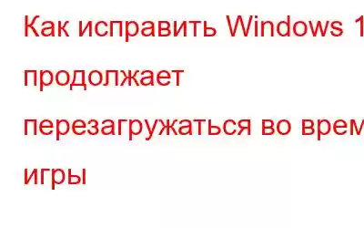 Как исправить Windows 11 продолжает перезагружаться во время игры