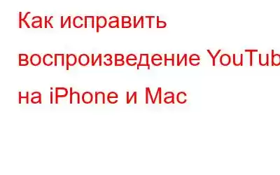 Как исправить воспроизведение YouTube на iPhone и Mac