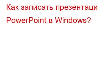 Как записать презентацию PowerPoint в Windows?