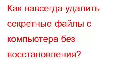 Как навсегда удалить секретные файлы с компьютера без восстановления?