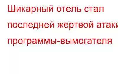 Шикарный отель стал последней жертвой атаки программы-вымогателя