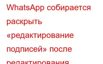 WhatsApp собирается раскрыть «редактирование подписей» после редактирования сообщения — проверьте подр