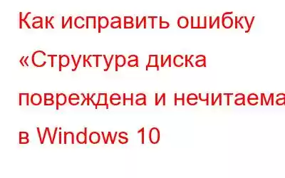 Как исправить ошибку «Структура диска повреждена и нечитаема» в Windows 10