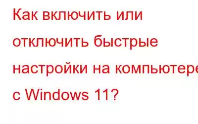 Как включить или отключить быстрые настройки на компьютере с Windows 11?