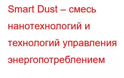 Smart Dust – смесь нанотехнологий и технологий управления энергопотреблением