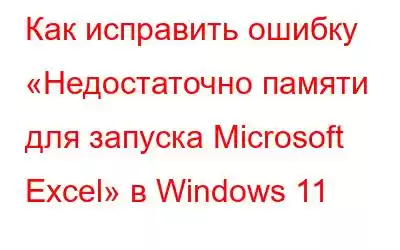 Как исправить ошибку «Недостаточно памяти для запуска Microsoft Excel» в Windows 11