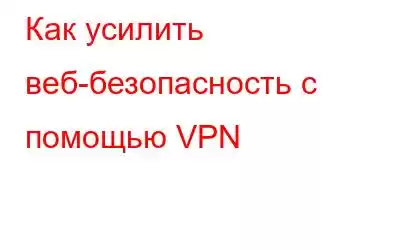 Как усилить веб-безопасность с помощью VPN