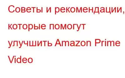 Советы и рекомендации, которые помогут улучшить Amazon Prime Video