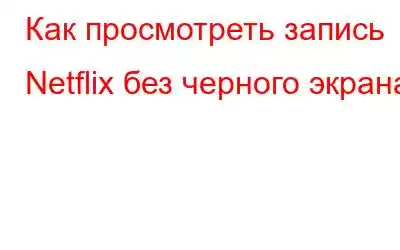 Как просмотреть запись Netflix без черного экрана