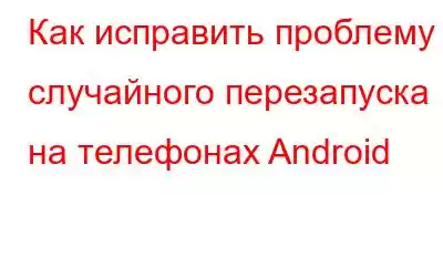 Как исправить проблему случайного перезапуска на телефонах Android