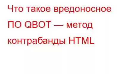 Что такое вредоносное ПО QBOT — метод контрабанды HTML