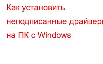 Как установить неподписанные драйверы на ПК с Windows