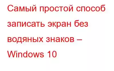 Самый простой способ записать экран без водяных знаков – Windows 10