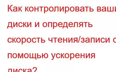 Как контролировать ваши диски и определять скорость чтения/записи с помощью ускорения диска?