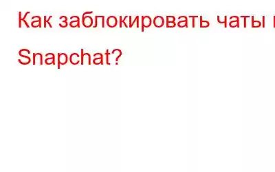 Как заблокировать чаты в Snapchat?