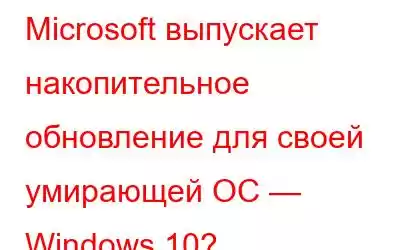 Microsoft выпускает накопительное обновление для своей умирающей ОС — Windows 10?