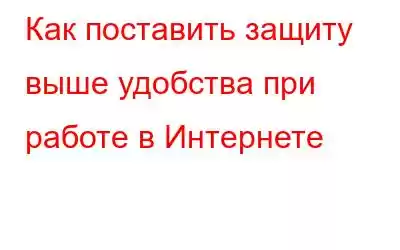 Как поставить защиту выше удобства при работе в Интернете