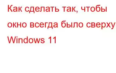 Как сделать так, чтобы окно всегда было сверху в Windows 11