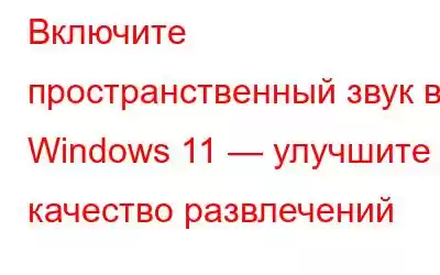 Включите пространственный звук в Windows 11 — улучшите качество развлечений