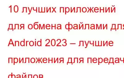 10 лучших приложений для обмена файлами для Android 2023 – лучшие приложения для передачи файлов