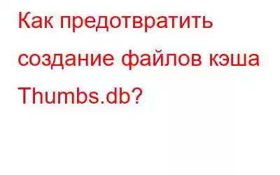 Как предотвратить создание файлов кэша Thumbs.db?