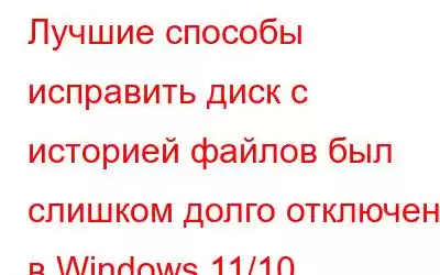 Лучшие способы исправить диск с историей файлов был слишком долго отключен в Windows 11/10