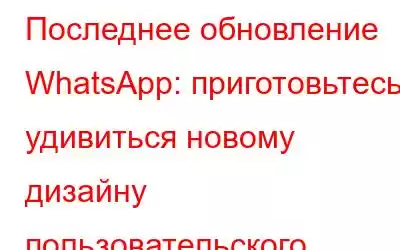 Последнее обновление WhatsApp: приготовьтесь удивиться новому дизайну пользовательского интерфейса