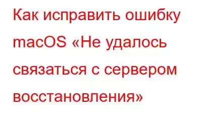 Как исправить ошибку macOS «Не удалось связаться с сервером восстановления»