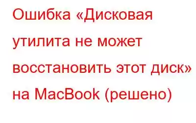 Ошибка «Дисковая утилита не может восстановить этот диск» на MacBook (решено)