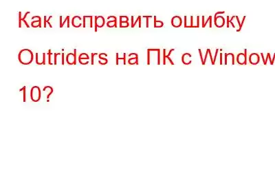 Как исправить ошибку Outriders на ПК с Windows 10?