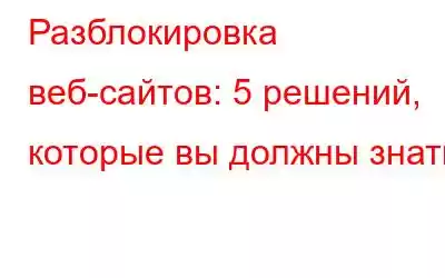 Разблокировка веб-сайтов: 5 решений, которые вы должны знать