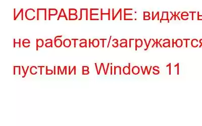 ИСПРАВЛЕНИЕ: виджеты не работают/загружаются пустыми в Windows 11