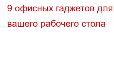 9 офисных гаджетов для вашего рабочего стола