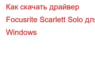 Как скачать драйвер Focusrite Scarlett Solo для Windows