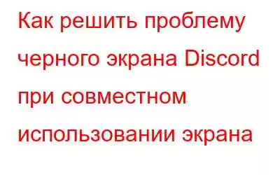 Как решить проблему черного экрана Discord при совместном использовании экрана