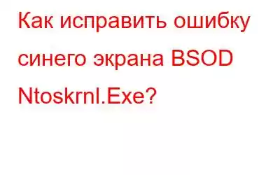 Как исправить ошибку синего экрана BSOD Ntoskrnl.Exe?