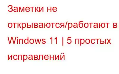 Заметки не открываются/работают в Windows 11 | 5 простых исправлений