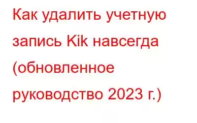 Как удалить учетную запись Kik навсегда (обновленное руководство 2023 г.)