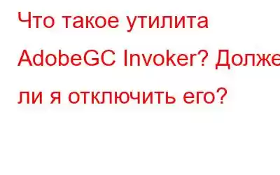 Что такое утилита AdobeGC Invoker? Должен ли я отключить его?