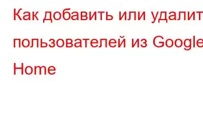 Как добавить или удалить пользователей из Google Home