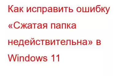 Как исправить ошибку «Сжатая папка недействительна» в Windows 11