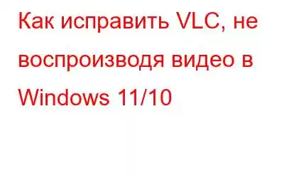 Как исправить VLC, не воспроизводя видео в Windows 11/10