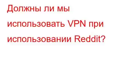 Должны ли мы использовать VPN при использовании Reddit?